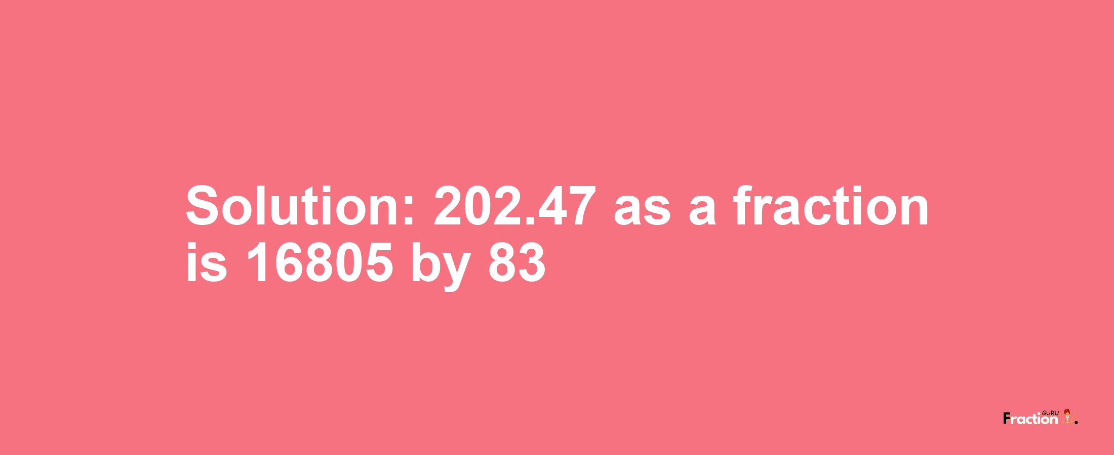 Solution:202.47 as a fraction is 16805/83